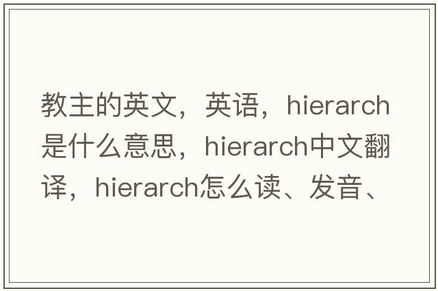 教主的英文，英语，hierarch是什么意思，hierarch中文翻译，hierarch怎么读、发音、用法及例句