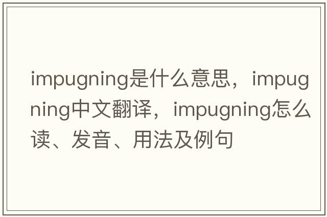 impugning是什么意思，impugning中文翻译，impugning怎么读、发音、用法及例句