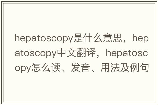 hepatoscopy是什么意思，hepatoscopy中文翻译，hepatoscopy怎么读、发音、用法及例句