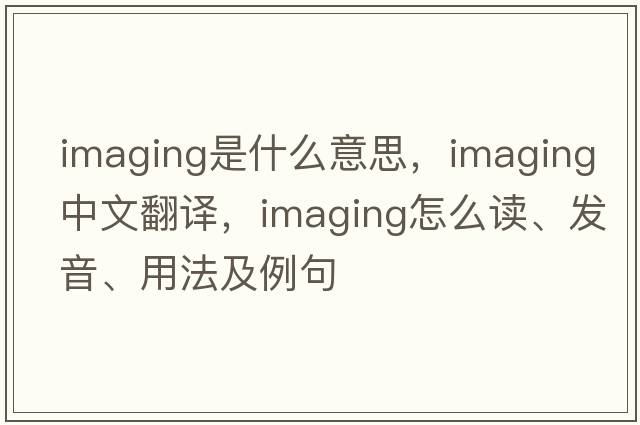 imaging是什么意思，imaging中文翻译，imaging怎么读、发音、用法及例句