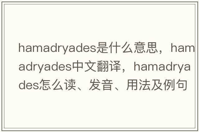 hamadryades是什么意思，hamadryades中文翻译，hamadryades怎么读、发音、用法及例句