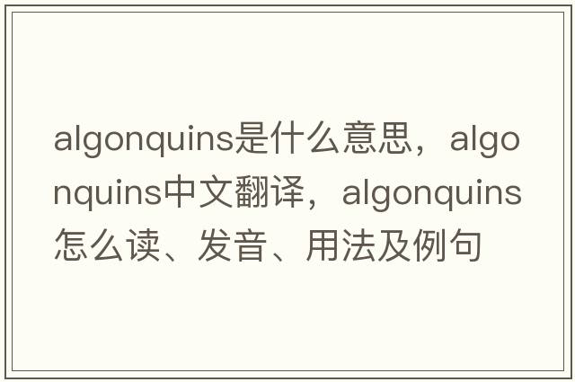 Algonquins是什么意思，Algonquins中文翻译，Algonquins怎么读、发音、用法及例句