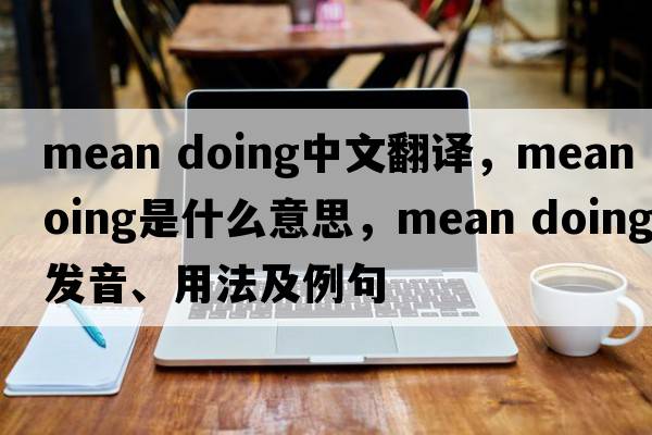 mean doing中文翻译，mean doing是什么意思，mean doing发音、用法及例句