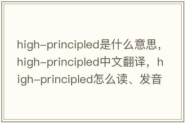 high-principled是什么意思，high-principled中文翻译，high-principled怎么读、发音、用法及例句