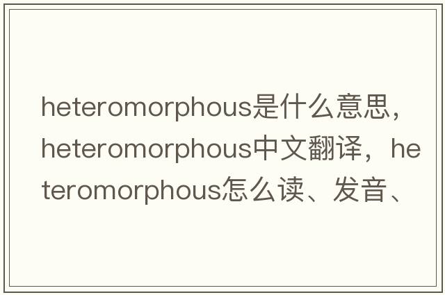 heteromorphous是什么意思，heteromorphous中文翻译，heteromorphous怎么读、发音、用法及例句