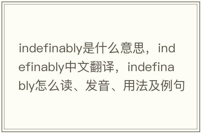 indefinably是什么意思，indefinably中文翻译，indefinably怎么读、发音、用法及例句