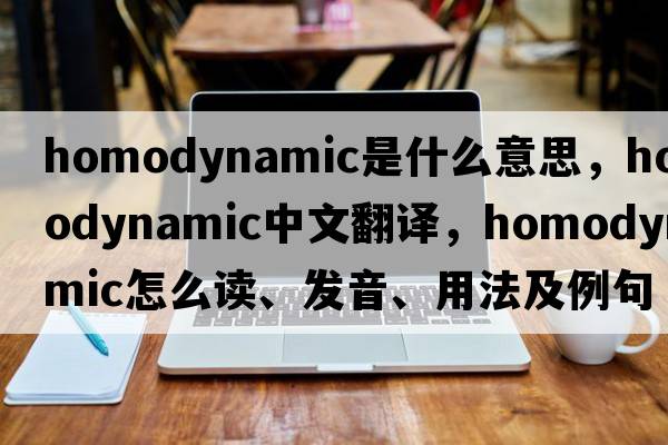 homodynamic是什么意思，homodynamic中文翻译，homodynamic怎么读、发音、用法及例句