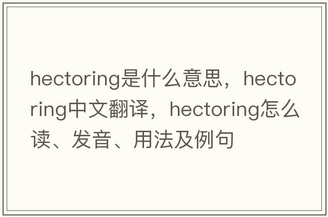 hectoring是什么意思，hectoring中文翻译，hectoring怎么读、发音、用法及例句