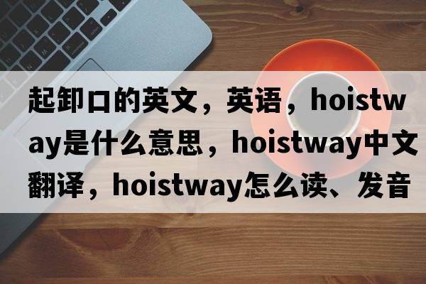 起卸口的英文，英语，hoistway是什么意思，hoistway中文翻译，hoistway怎么读、发音、用法及例句