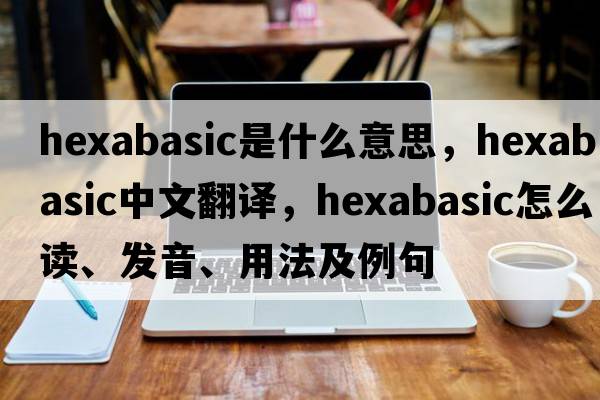 hexabasic是什么意思，hexabasic中文翻译，hexabasic怎么读、发音、用法及例句