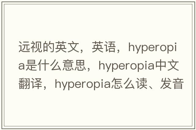 远视的英文，英语，hyperopia是什么意思，hyperopia中文翻译，hyperopia怎么读、发音、用法及例句