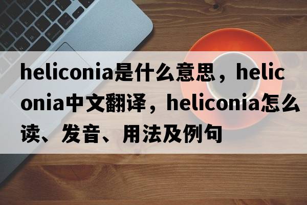 heliconia是什么意思，heliconia中文翻译，heliconia怎么读、发音、用法及例句