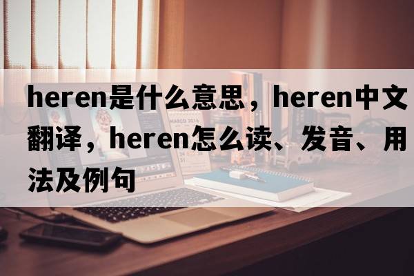 Heren是什么意思，Heren中文翻译，Heren怎么读、发音、用法及例句