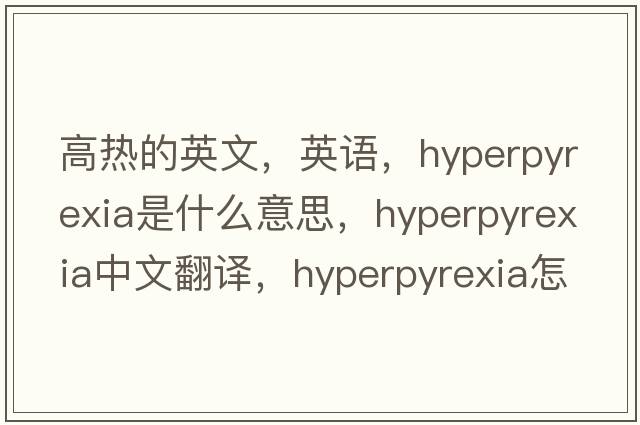 高热的英文，英语，hyperpyrexia是什么意思，hyperpyrexia中文翻译，hyperpyrexia怎么读、发音、用法及例句