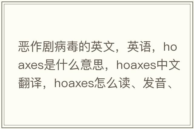 恶作剧病毒的英文，英语，hoaxes是什么意思，hoaxes中文翻译，hoaxes怎么读、发音、用法及例句