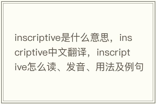 inscriptive是什么意思，inscriptive中文翻译，inscriptive怎么读、发音、用法及例句