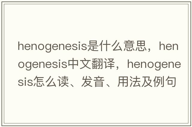 henogenesis是什么意思，henogenesis中文翻译，henogenesis怎么读、发音、用法及例句