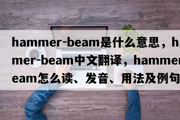 hammer-beam是什么意思，hammer-beam中文翻译，hammer-beam怎么读、发音、用法及例句