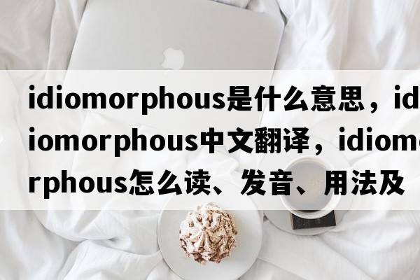 idiomorphous是什么意思，idiomorphous中文翻译，idiomorphous怎么读、发音、用法及例句