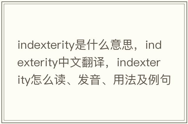 indexterity是什么意思，indexterity中文翻译，indexterity怎么读、发音、用法及例句