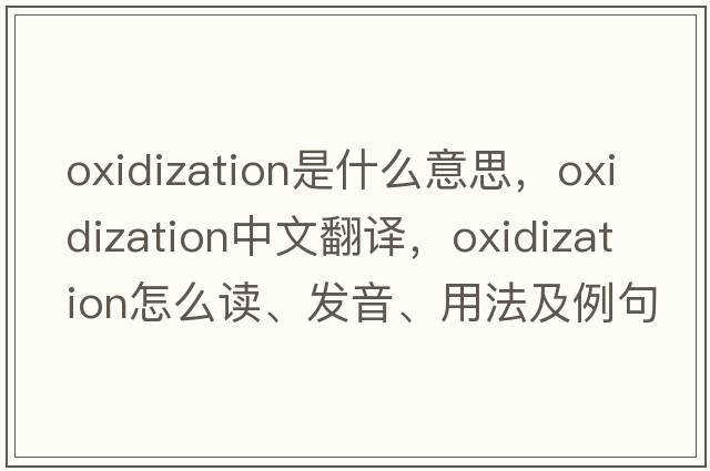 oxidization是什么意思，oxidization中文翻译，oxidization怎么读、发音、用法及例句