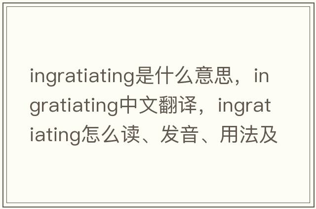 ingratiating是什么意思，ingratiating中文翻译，ingratiating怎么读、发音、用法及例句