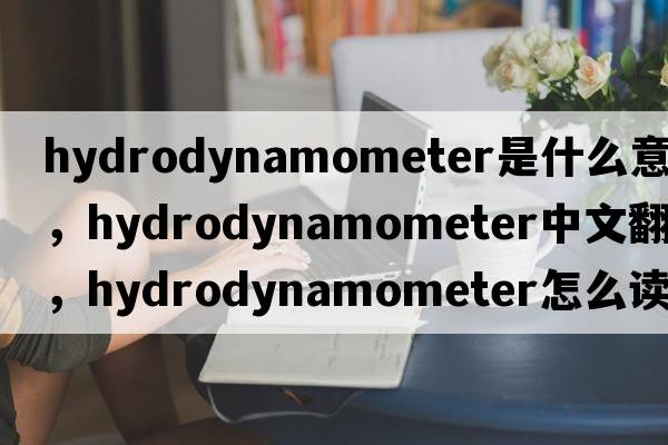 hydrodynamometer是什么意思，hydrodynamometer中文翻译，hydrodynamometer怎么读、发音、用法及例句