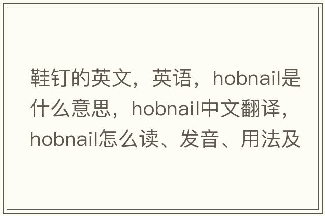 鞋钉的英文，英语，hobnail是什么意思，hobnail中文翻译，hobnail怎么读、发音、用法及例句