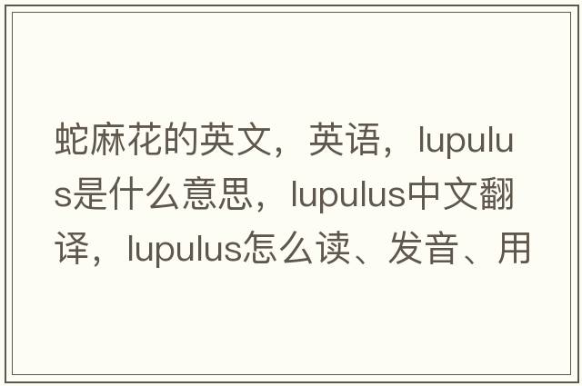 蛇麻花的英文，英语，lupulus是什么意思，lupulus中文翻译，lupulus怎么读、发音、用法及例句