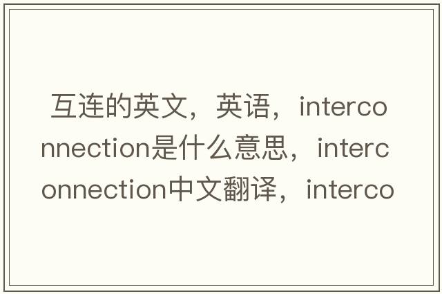  互连的英文，英语，interconnection是什么意思，interconnection中文翻译，interconnection怎么读、发音、用法及例句