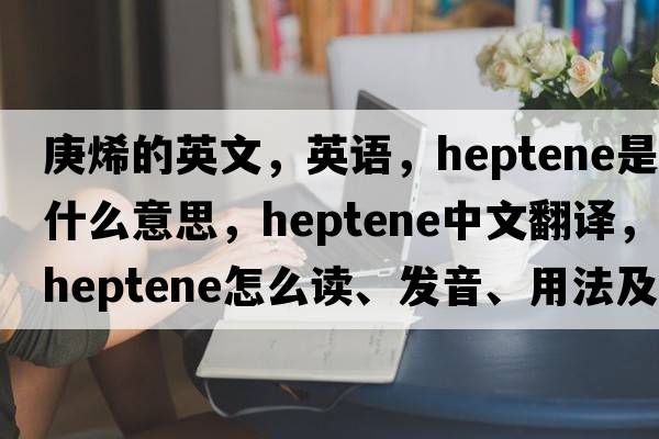 庚烯的英文，英语，heptene是什么意思，heptene中文翻译，heptene怎么读、发音、用法及例句