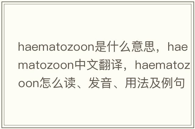 haematozoon是什么意思，haematozoon中文翻译，haematozoon怎么读、发音、用法及例句