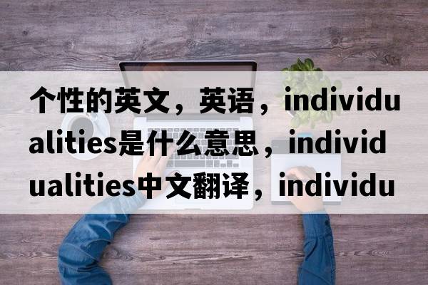 个性的英文，英语，individualities是什么意思，individualities中文翻译，individualities怎么读、发音、用法及例句