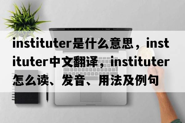 instituter是什么意思，instituter中文翻译，instituter怎么读、发音、用法及例句