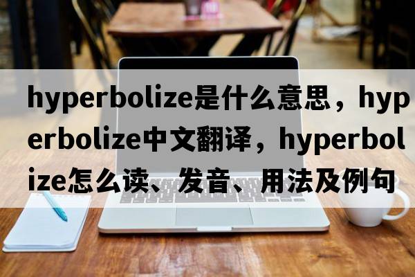 hyperbolize是什么意思，hyperbolize中文翻译，hyperbolize怎么读、发音、用法及例句