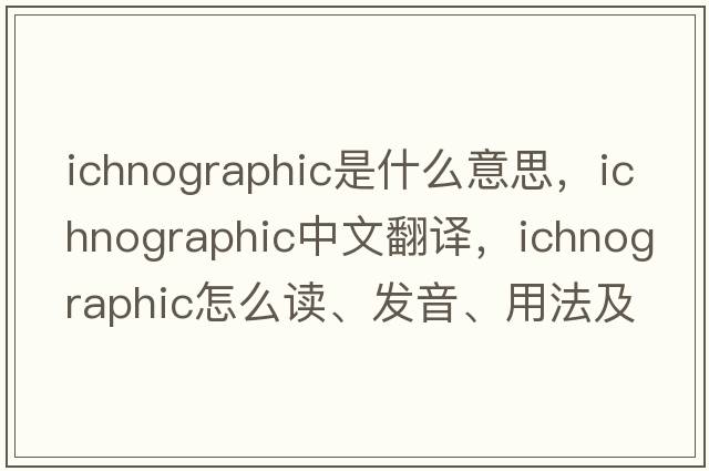 ichnographic是什么意思，ichnographic中文翻译，ichnographic怎么读、发音、用法及例句