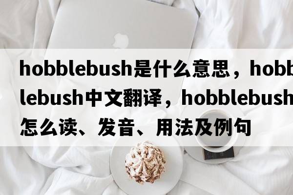 hobblebush是什么意思，hobblebush中文翻译，hobblebush怎么读、发音、用法及例句