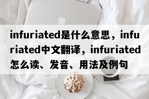 infuriated是什么意思，infuriated中文翻译，infuriated怎么读、发音、用法及例句