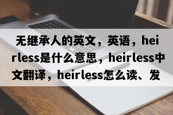  无继承人的英文，英语，heirless是什么意思，heirless中文翻译，heirless怎么读、发音、用法及例句