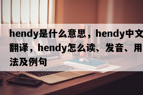 Hendy是什么意思，Hendy中文翻译，Hendy怎么读、发音、用法及例句