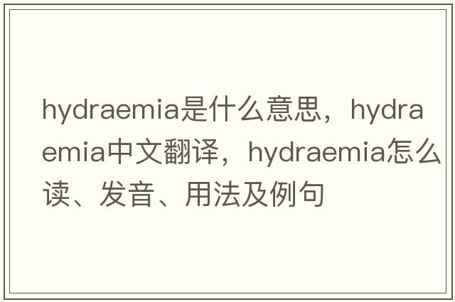 hydraemia是什么意思，hydraemia中文翻译，hydraemia怎么读、发音、用法及例句