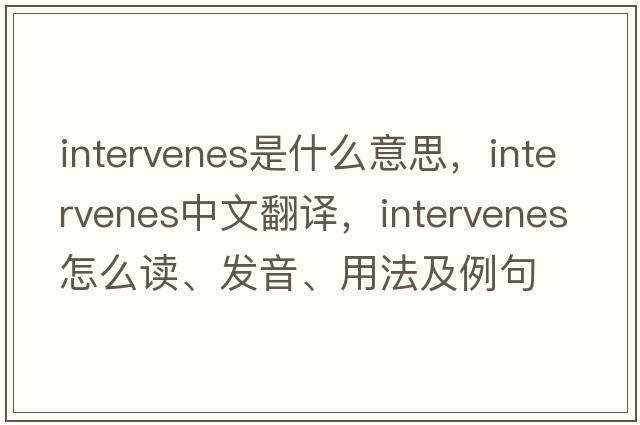 intervenes是什么意思，intervenes中文翻译，intervenes怎么读、发音、用法及例句