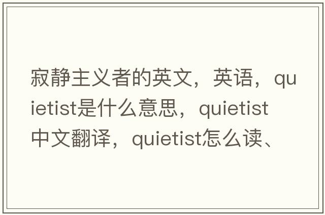 寂静主义者的英文，英语，quietist是什么意思，quietist中文翻译，quietist怎么读、发音、用法及例句