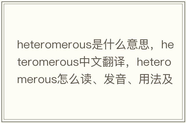 heteromerous是什么意思，heteromerous中文翻译，heteromerous怎么读、发音、用法及例句