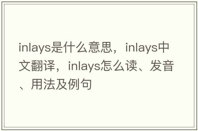 inlays是什么意思，inlays中文翻译，inlays怎么读、发音、用法及例句