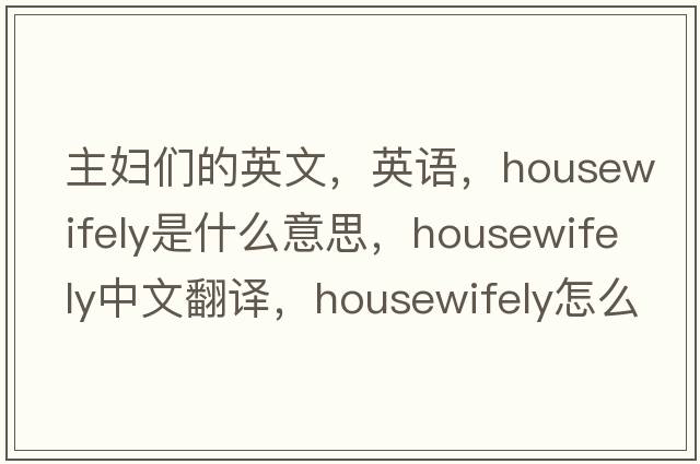 主妇们的英文，英语，housewifely是什么意思，housewifely中文翻译，housewifely怎么读、发音、用法及例句