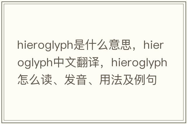 hieroglyph是什么意思，hieroglyph中文翻译，hieroglyph怎么读、发音、用法及例句