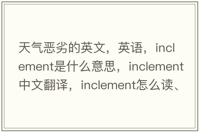 天气恶劣的英文，英语，inclement是什么意思，inclement中文翻译，inclement怎么读、发音、用法及例句