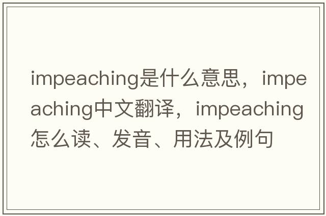 impeaching是什么意思，impeaching中文翻译，impeaching怎么读、发音、用法及例句