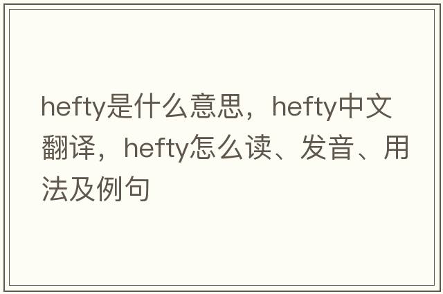 hefty是什么意思，hefty中文翻译，hefty怎么读、发音、用法及例句